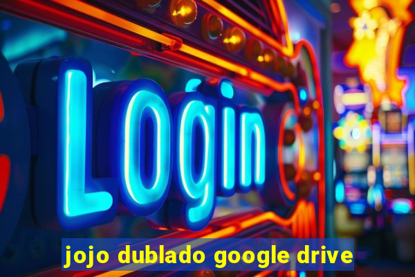 jojo dublado google drive